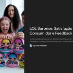 1 LOL Surprise Satisfacao do Consumidor e Feedback